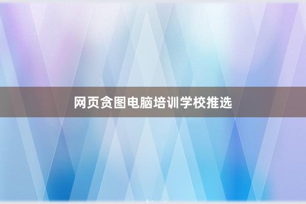 网页贪图电脑培训学校推选